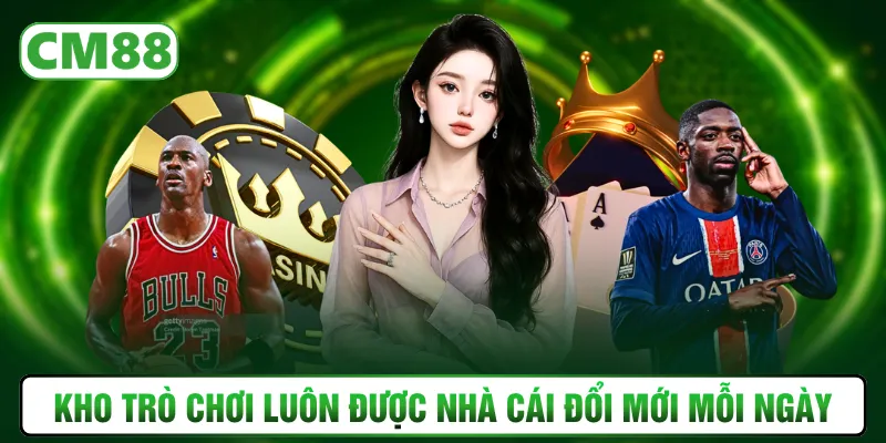 Kho trò chơi luôn được nhà cái đổi mới mỗi ngày